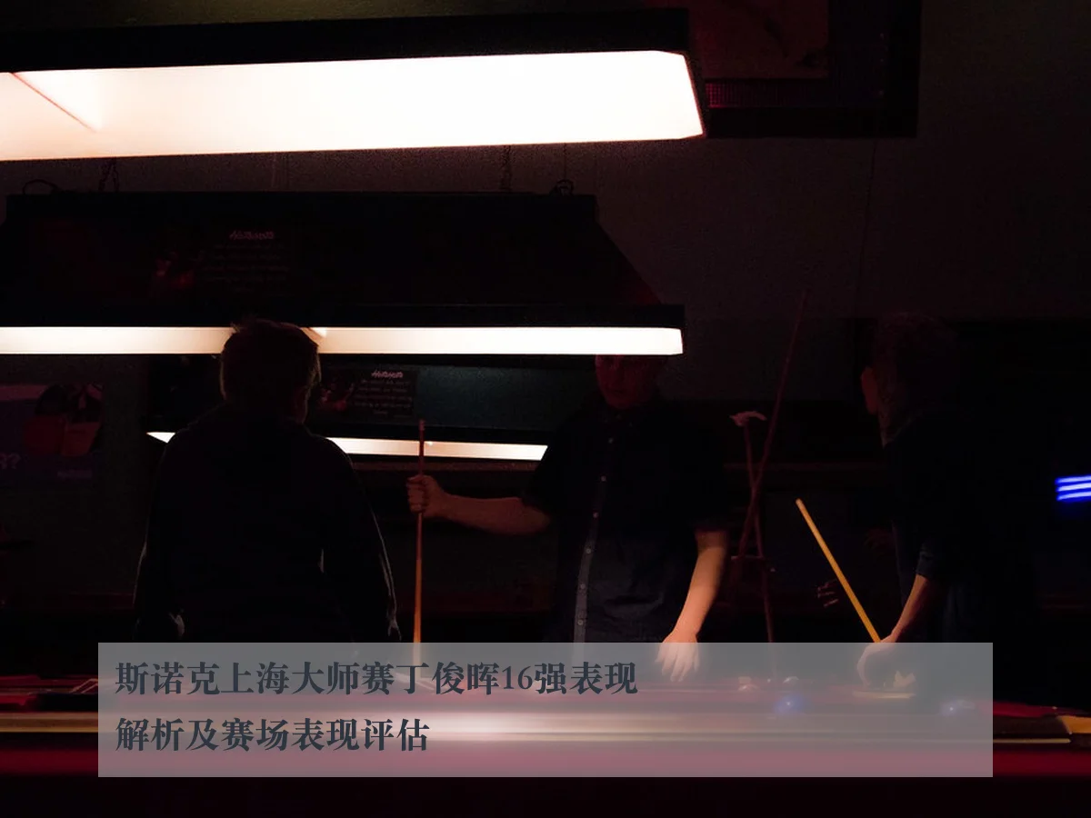 斯诺克上海大师赛丁俊晖16强表现解析及赛场表现评估